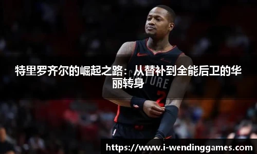 特里罗齐尔的崛起之路：从替补到全能后卫的华丽转身