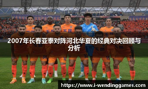 2007年长春亚泰对阵河北华夏的经典对决回顾与分析